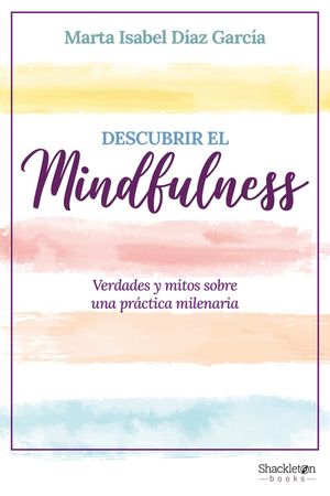 Descubrir El Mindfulness. Verdades Y Mitos Sobre Una Práctica Milenaria