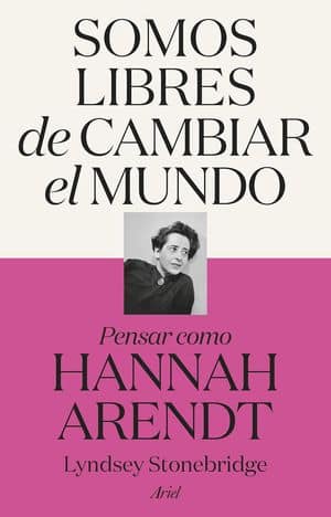 Somos Libres De Cambiar El Mundo. Pensar Como Hannah Arendt